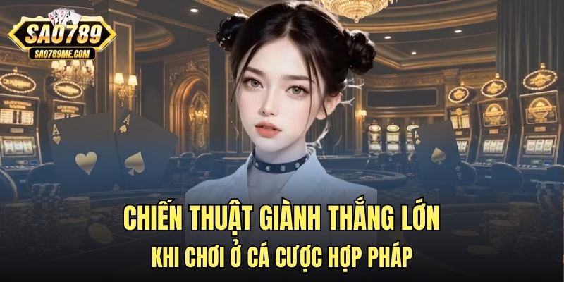 Chiến thuật giành thắng lớn khi chơi ở cá cược hợp pháp