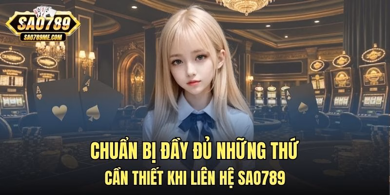 Chuẩn bị đầy đủ những thứ cần thiết khi liên hệ Sao789