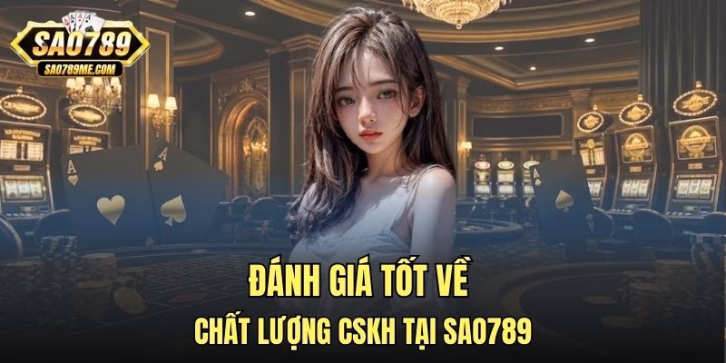 Đánh giá tốt về chất lượng CSKH tại Sao789