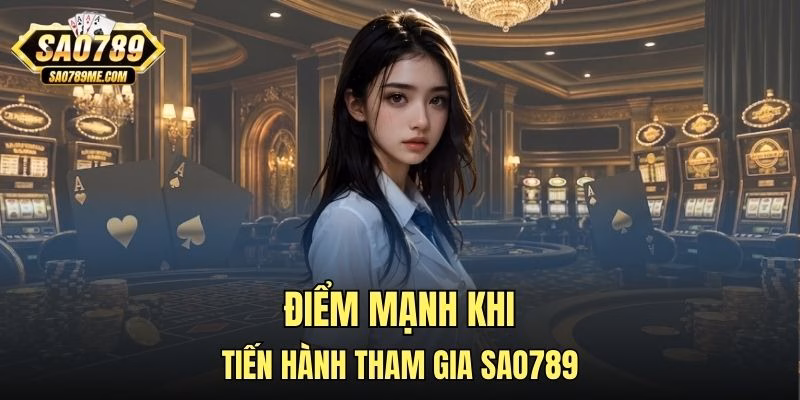 Điểm mạnh khi tiến hành tham gia Sao789