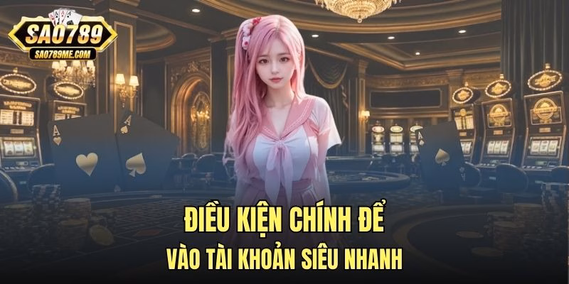 Điều kiện chính để vào tài khoản siêu nhanh