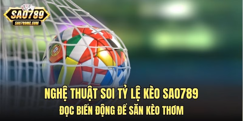 Nghệ thuật soi tỷ lệ kèo Sao789 – Đọc biến động để săn kèo thơm