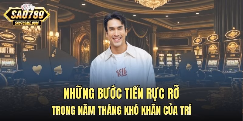 Những bước tiến rực rỡ trong năm tháng khó khăn của Trí