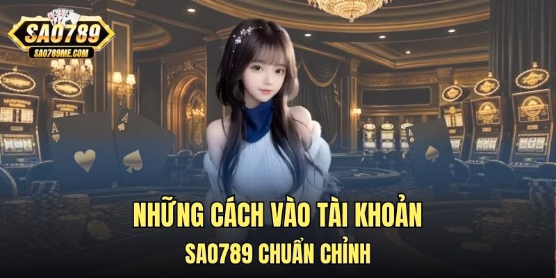 Những cách vào tài khoản Sao789 chuẩn chỉnh