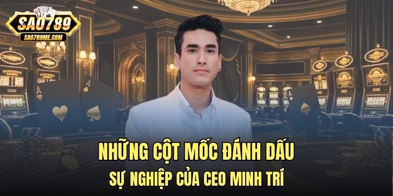 Những cột mốc đánh dấu sự nghiệp của CEO Minh Trí