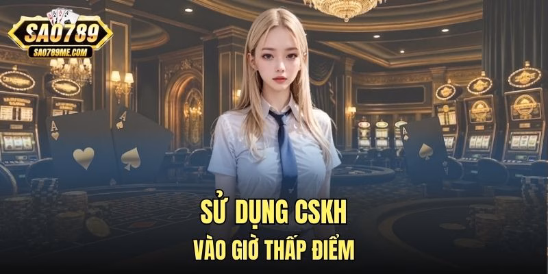 Sử dụng CSKH vào giờ thấp điểm