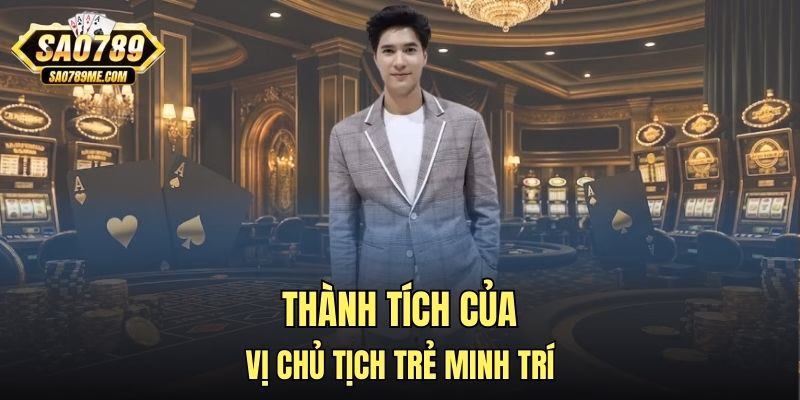 Thành tích của vị chủ tịch trẻ Minh Trí