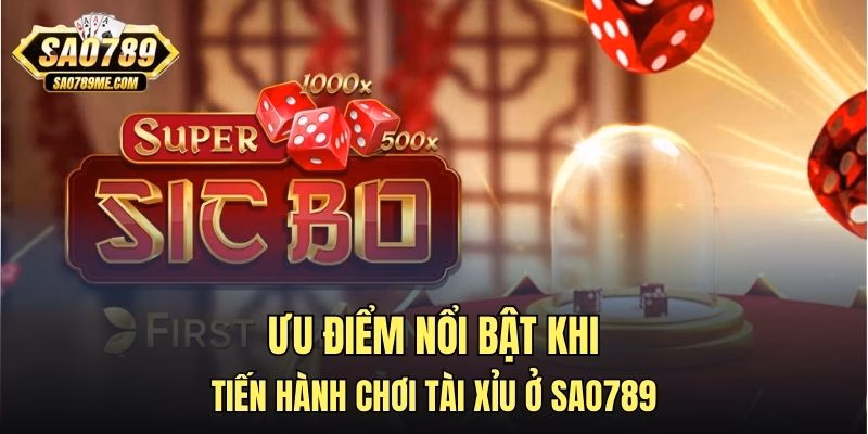 Ưu điểm nổi bật khi tiến hành chơi tài xỉu ở Sao789